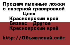 Продам именные ложки с лазерной гравировкой › Цена ­ 50 - Красноярский край Бизнес » Другое   . Красноярский край